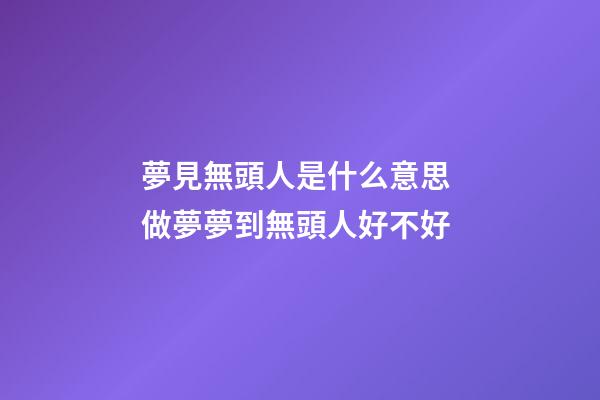 夢見無頭人是什么意思 做夢夢到無頭人好不好